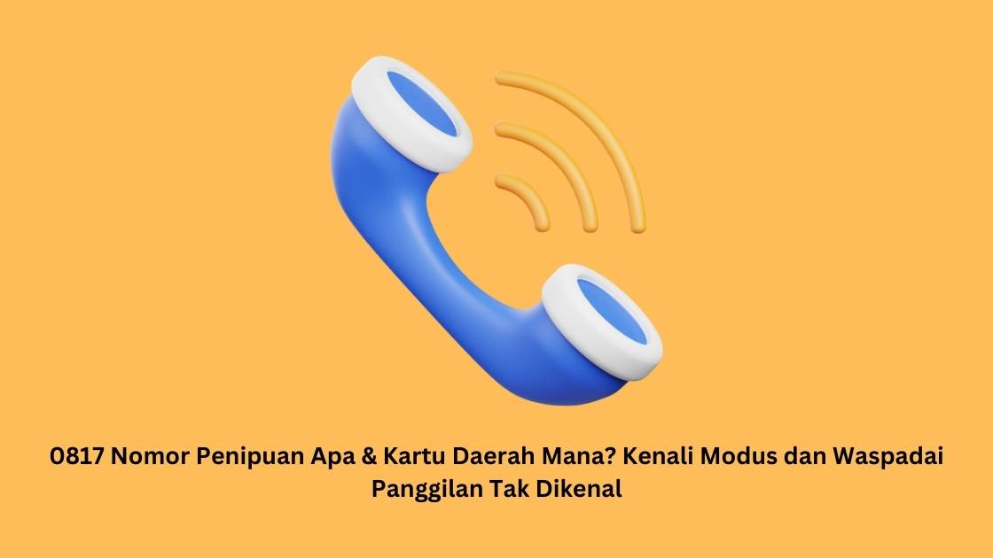 0817 Nomor Penipuan Apa & Kartu Daerah Mana? Kenali Modus dan Waspadai Panggilan Tak Dikenal