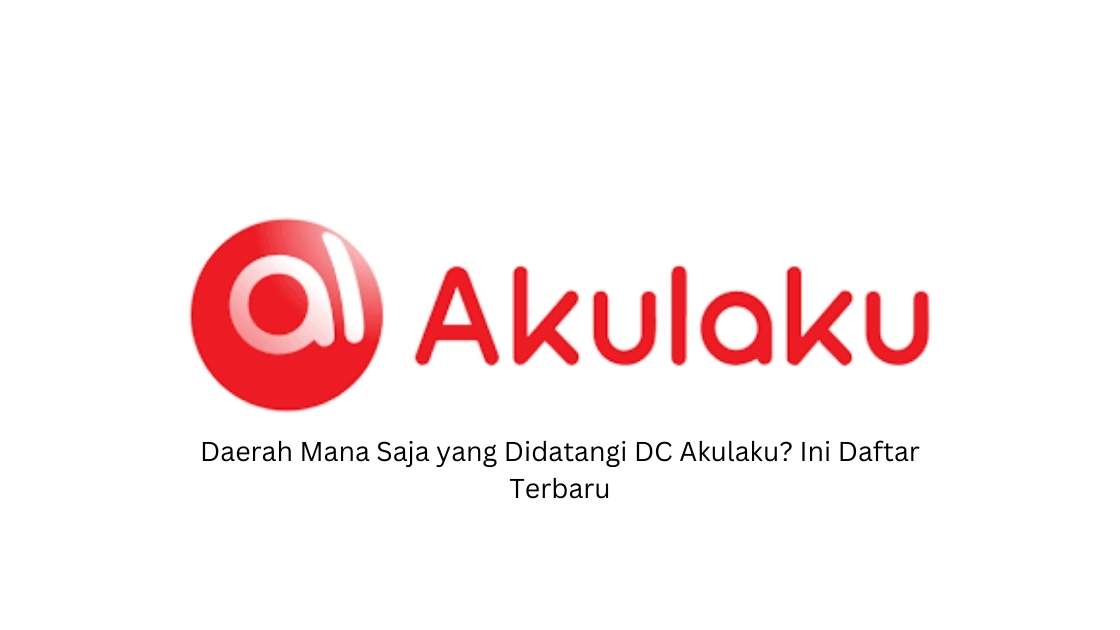 Daerah Mana Saja yang Didatangi DC Akulaku? Ini Daftar Terbaru