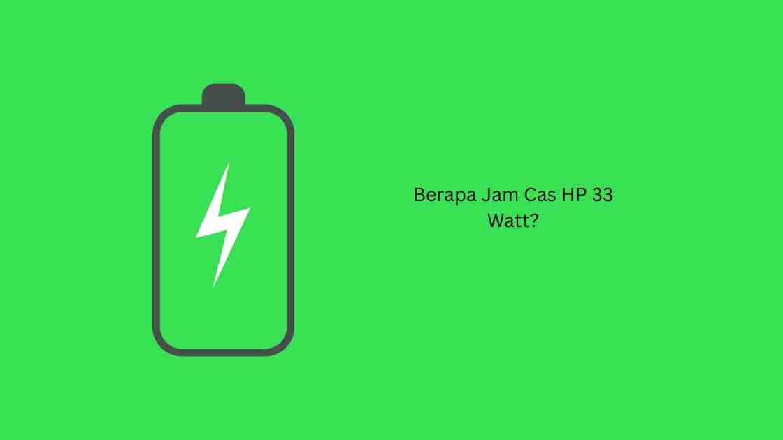 Berapa Jam Cas HP 33 Watt?