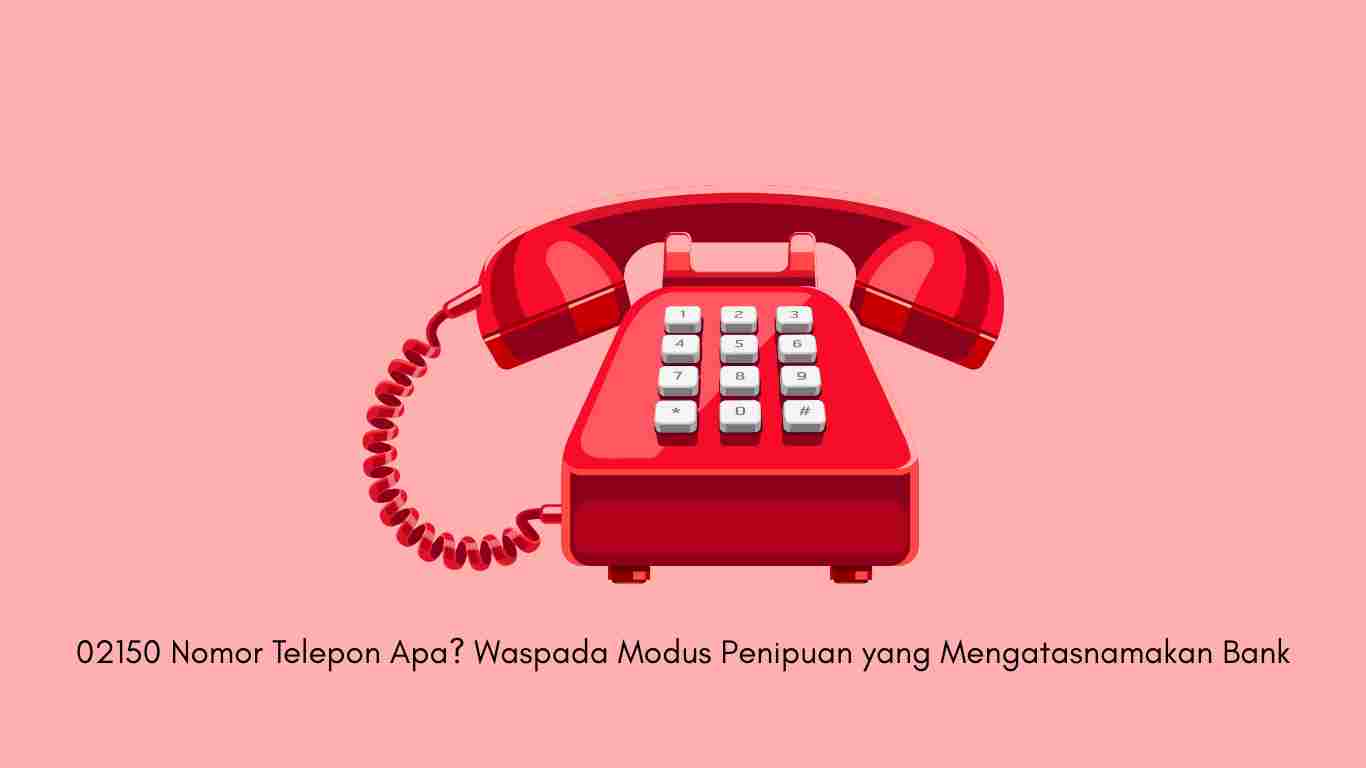 02150 Nomor Telepon Apa Waspada Modus Penipuan yang Mengatasnamakan Bank